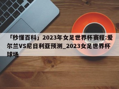 「秒懂百科」2023年女足世界杯赛程:爱尔兰VS尼日利亚预测_2023女足世界杯球场