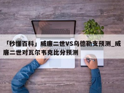 「秒懂百科」威廉二世VS乌德勒支预测_威廉二世对瓦尔韦克比分预测