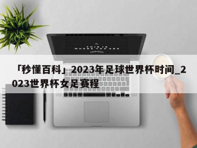 「秒懂百科」2023年足球世界杯时间_2023世界杯女足赛程