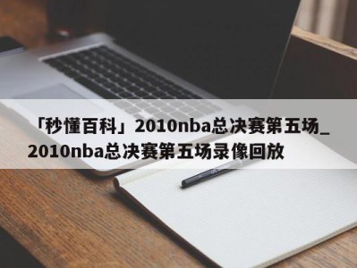 「秒懂百科」2010nba总决赛第五场_2010nba总决赛第五场录像回放