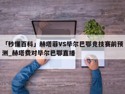 「秒懂百科」赫塔菲VS毕尔巴鄂竞技赛前预测_赫塔费对毕尔巴鄂直播