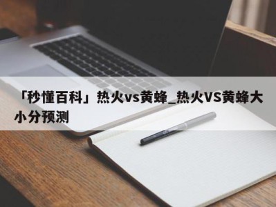 「秒懂百科」热火vs黄蜂_热火VS黄蜂大小分预测