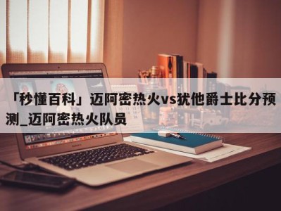 「秒懂百科」迈阿密热火vs犹他爵士比分预测_迈阿密热火队员