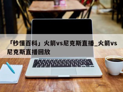 「秒懂百科」火箭vs尼克斯直播_火箭vs尼克斯直播回放