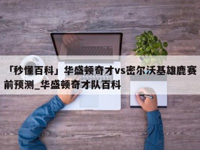 「秒懂百科」华盛顿奇才vs密尔沃基雄鹿赛前预测_华盛顿奇才队百科