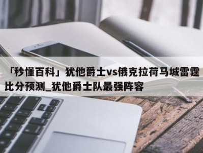 「秒懂百科」犹他爵士vs俄克拉荷马城雷霆比分预测_犹他爵士队最强阵容