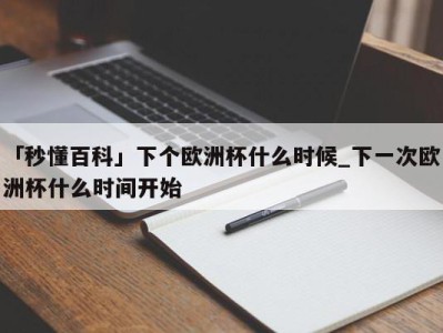 「秒懂百科」下个欧洲杯什么时候_下一次欧洲杯什么时间开始