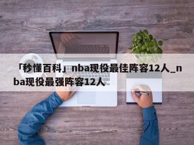 「秒懂百科」nba现役最佳阵容12人_nba现役最强阵容12人