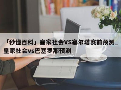 「秒懂百科」皇家社会VS塞尔塔赛前预测_皇家社会vs巴塞罗那预测