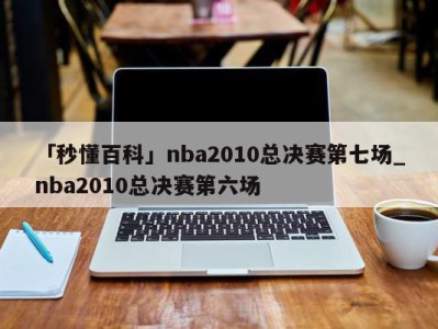 「秒懂百科」nba2010总决赛第七场_nba2010总决赛第六场