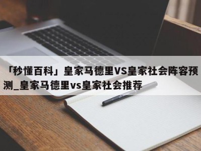 「秒懂百科」皇家马德里VS皇家社会阵容预测_皇家马德里vs皇家社会推荐