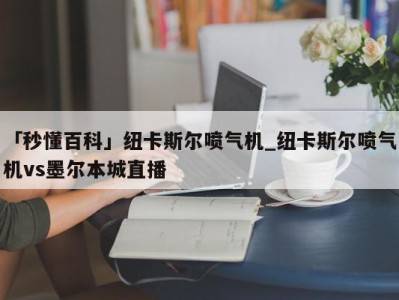 「秒懂百科」纽卡斯尔喷气机_纽卡斯尔喷气机vs墨尔本城直播