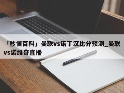 「秒懂百科」曼联vs诺丁汉比分预测_曼联vs诺维奇直播