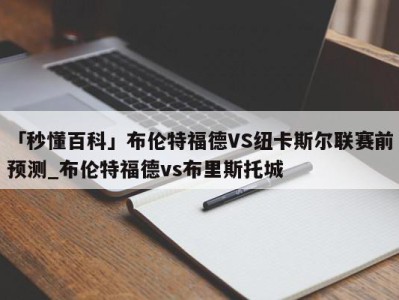 「秒懂百科」布伦特福德VS纽卡斯尔联赛前预测_布伦特福德vs布里斯托城