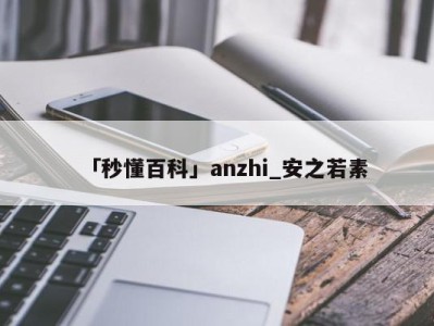 「秒懂百科」anzhi_安之若素