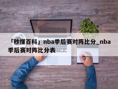 「秒懂百科」nba季后赛对阵比分_nba季后赛对阵比分表