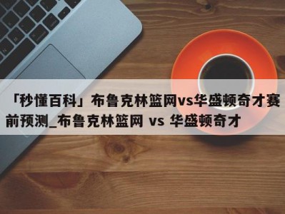 「秒懂百科」布鲁克林篮网vs华盛顿奇才赛前预测_布鲁克林篮网 vs 华盛顿奇才