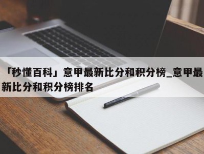 「秒懂百科」意甲最新比分和积分榜_意甲最新比分和积分榜排名