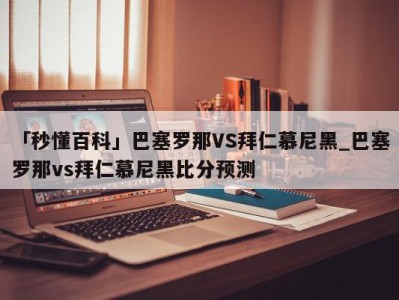 「秒懂百科」巴塞罗那VS拜仁慕尼黑_巴塞罗那vs拜仁慕尼黑比分预测