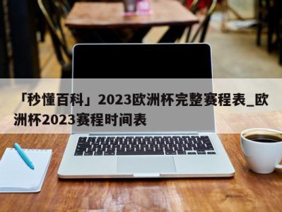 「秒懂百科」2023欧洲杯完整赛程表_欧洲杯2023赛程时间表