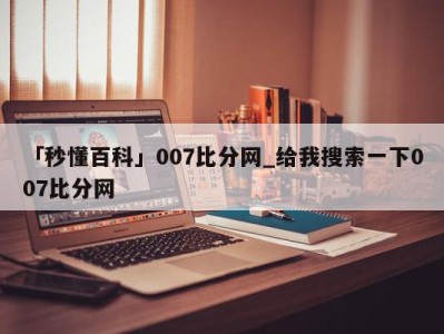 「秒懂百科」007比分网_给我搜索一下007比分网