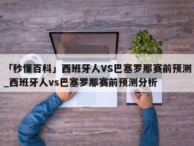 「秒懂百科」西班牙人VS巴塞罗那赛前预测_西班牙人vs巴塞罗那赛前预测分析