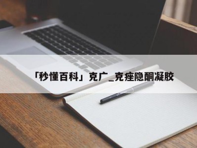 「秒懂百科」克广_克痤隐酮凝胶