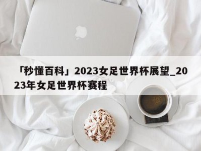 「秒懂百科」2023女足世界杯展望_2023年女足世界杯赛程