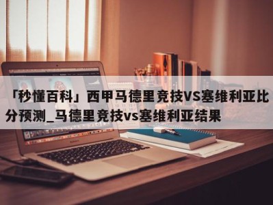 「秒懂百科」西甲马德里竞技VS塞维利亚比分预测_马德里竞技vs塞维利亚结果