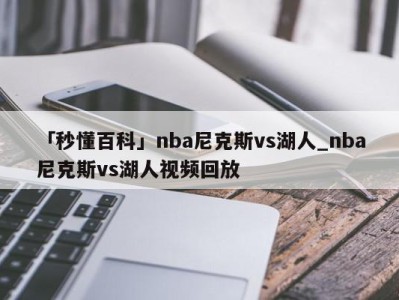 「秒懂百科」nba尼克斯vs湖人_nba尼克斯vs湖人视频回放