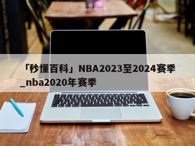 「秒懂百科」NBA2023至2024赛季_nba2020年赛季