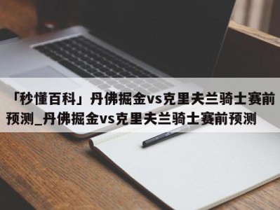 「秒懂百科」丹佛掘金vs克里夫兰骑士赛前预测_丹佛掘金vs克里夫兰骑士赛前预测