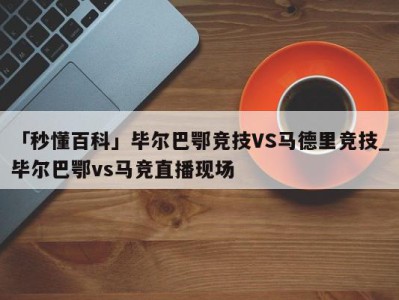 「秒懂百科」毕尔巴鄂竞技VS马德里竞技_毕尔巴鄂vs马竞直播现场