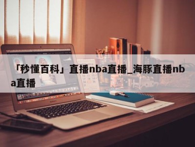 「秒懂百科」直播nba直播_海豚直播nba直播