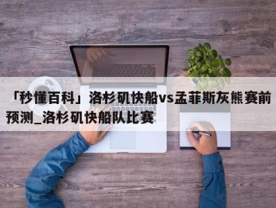 「秒懂百科」洛杉矶快船vs孟菲斯灰熊赛前预测_洛杉矶快船队比赛