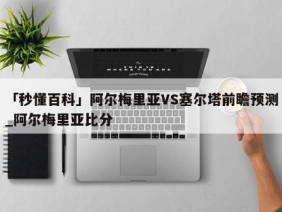 「秒懂百科」阿尔梅里亚VS塞尔塔前瞻预测_阿尔梅里亚比分