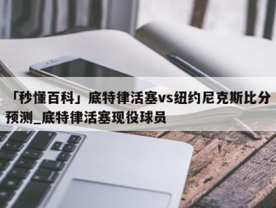 「秒懂百科」底特律活塞vs纽约尼克斯比分预测_底特律活塞现役球员