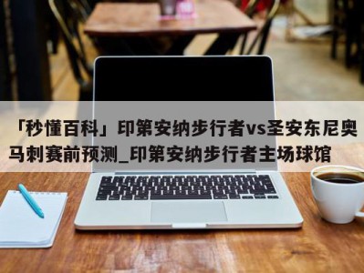 「秒懂百科」印第安纳步行者vs圣安东尼奥马刺赛前预测_印第安纳步行者主场球馆