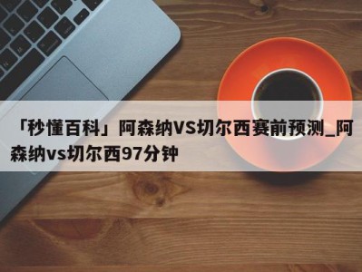 「秒懂百科」阿森纳VS切尔西赛前预测_阿森纳vs切尔西97分钟