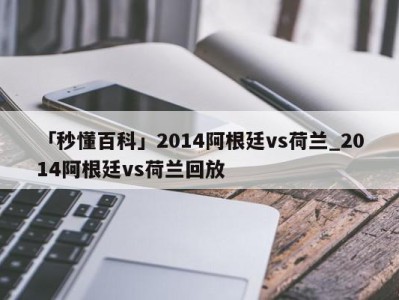 「秒懂百科」2014阿根廷vs荷兰_2014阿根廷vs荷兰回放