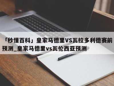 「秒懂百科」皇家马德里VS瓦拉多利德赛前预测_皇家马德里vs瓦伦西亚预测