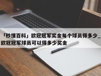 「秒懂百科」欧冠冠军奖金每个球员得多少_欧冠冠军球员可以得多少奖金