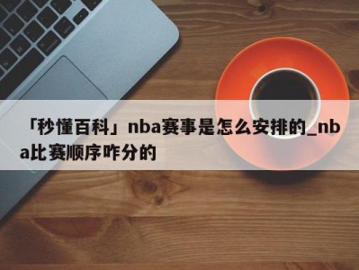 「秒懂百科」nba赛事是怎么安排的_nba比赛顺序咋分的