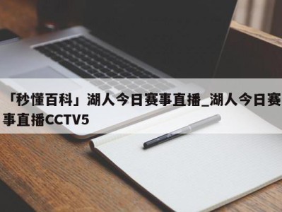 「秒懂百科」湖人今日赛事直播_湖人今日赛事直播CCTV5