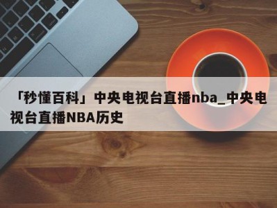 「秒懂百科」中央电视台直播nba_中央电视台直播NBA历史