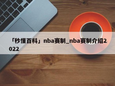 「秒懂百科」nba赛制_nba赛制介绍2022