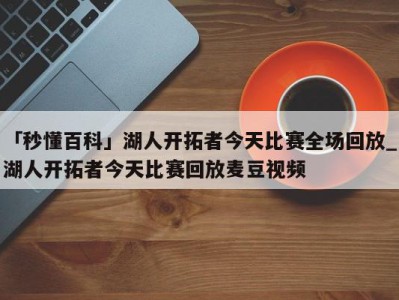 「秒懂百科」湖人开拓者今天比赛全场回放_湖人开拓者今天比赛回放麦豆视频