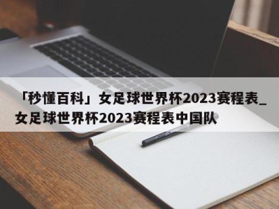 「秒懂百科」女足球世界杯2023赛程表_女足球世界杯2023赛程表中国队