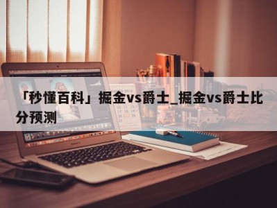 「秒懂百科」掘金vs爵士_掘金vs爵士比分预测