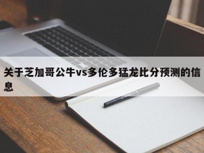 关于芝加哥公牛vs多伦多猛龙比分预测的信息